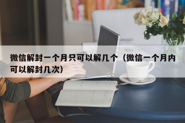 预加保号-微信解封一个月只可以解几个（微信一个月内可以解封几次）(1)