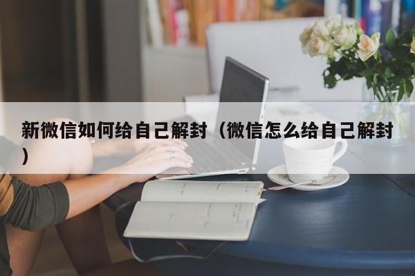 微信辅助-新微信如何给自己解封（微信怎么给自己解封）(1)