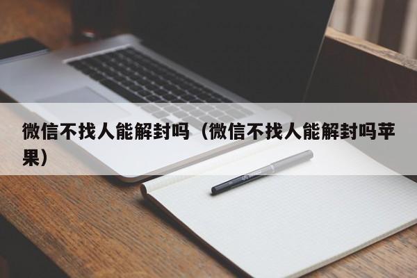 预加保号-微信不找人能解封吗（微信不找人能解封吗苹果）(1)