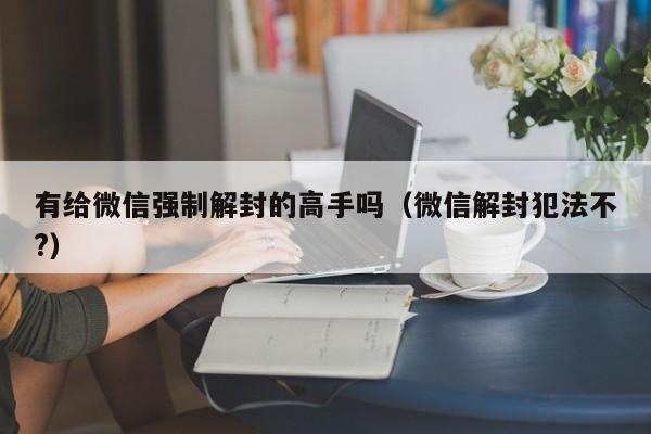 微信解封-有给微信强制解封的高手吗（微信解封犯法不?）(1)