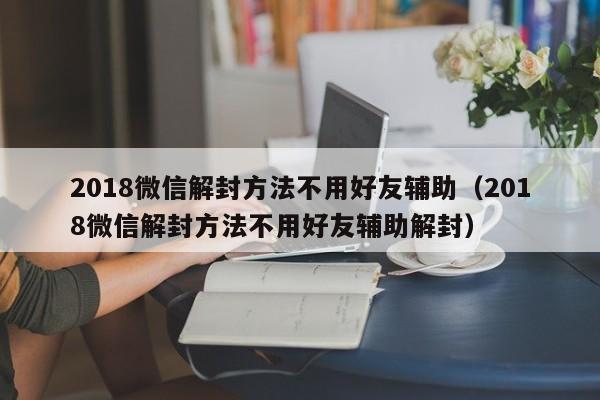 预加保号-2018微信解封方法不用好友辅助（2018微信解封方法不用好友辅助解封）(1)