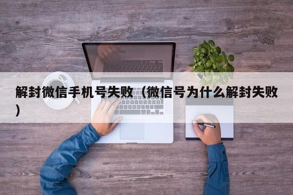 微信封号-解封微信手机号失败（微信号为什么解封失败）(1)