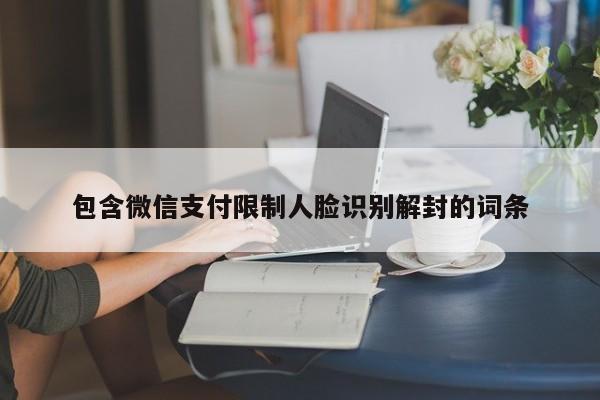 微信封号-包含微信支付限制人脸识别解封的词条(1)