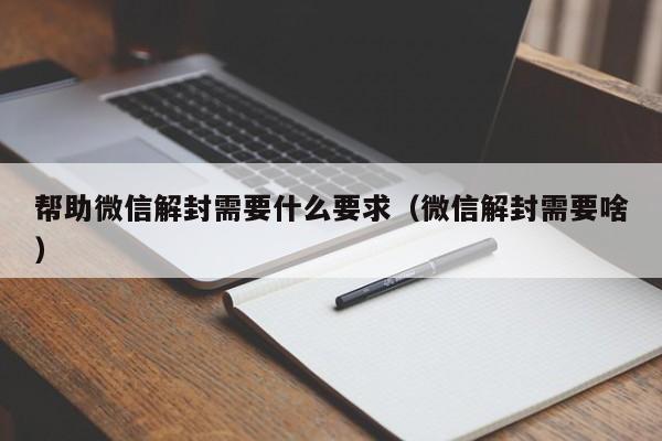 微信封号-帮助微信解封需要什么要求（微信解封需要啥）(1)