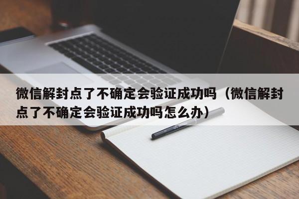 微信封号-微信解封点了不确定会验证成功吗（微信解封点了不确定会验证成功吗怎么办）(1)