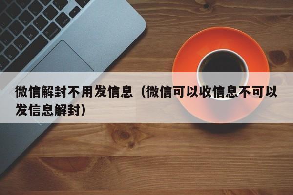 微信封号-微信解封不用发信息（微信可以收信息不可以发信息解封）(1)