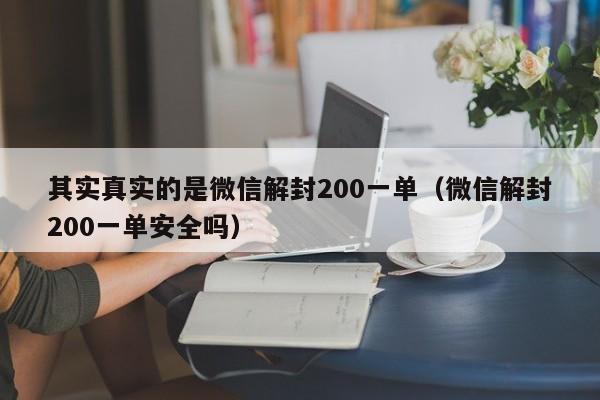 微信注册-其实真实的是微信解封200一单（微信解封200一单安全吗）(1)