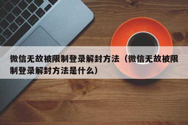 微信封号-微信无故被限制登录解封方法（微信无故被限制登录解封方法是什么）(1)