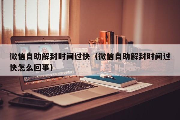 微信注册-微信自助解封时间过快（微信自助解封时间过快怎么回事）(1)