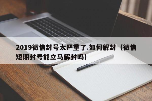 微信封号-2019微信封号太严重了.如何解封（微信短期封号能立马解封吗）(1)