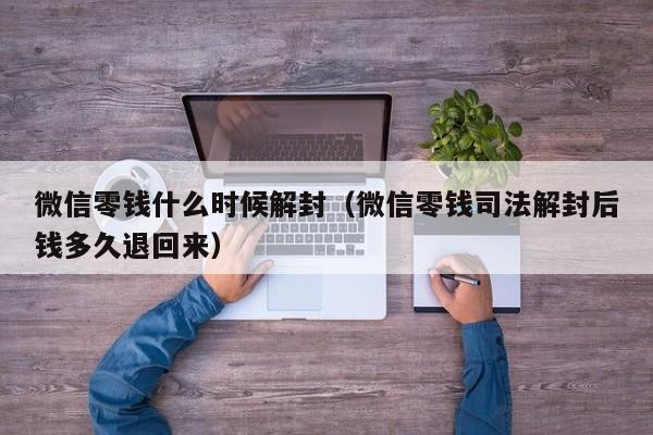 预加保号-微信零钱什么时候解封（微信零钱司法解封后钱多久退回来）(1)