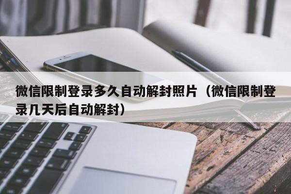 微信辅助-微信限制登录多久自动解封照片（微信限制登录几天后自动解封）(1)