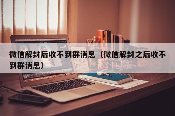 预加保号-微信解封后收不到群消息（微信解封之后收不到群消息）(1)