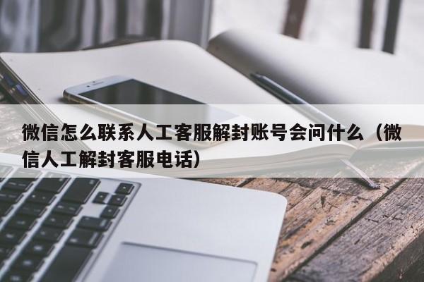 预加保号-微信怎么联系人工客服解封账号会问什么（微信人工解封客服电话）(1)