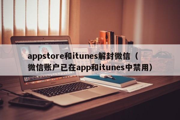 微信注册-appstore和itunes解封微信（微信账户已在app和itunes中禁用）(1)