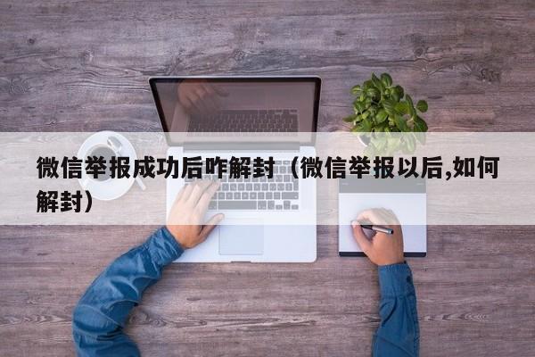 微信解封-微信举报成功后咋解封（微信举报以后,如何解封）(1)