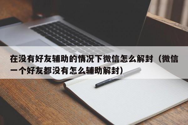 微信解封-在没有好友辅助的情况下微信怎么解封（微信一个好友都没有怎么辅助解封）(1)