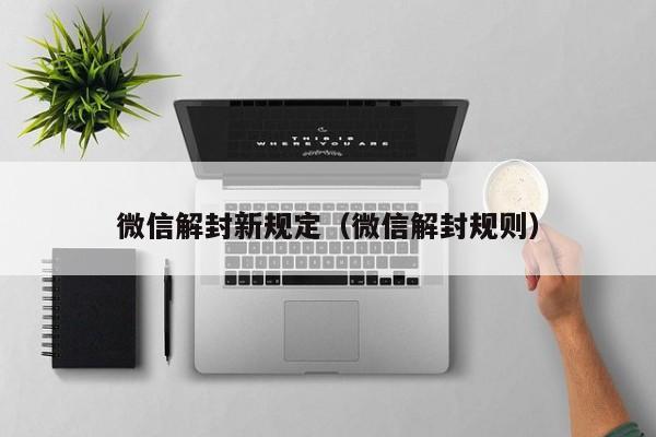 微信解封-微信解封新规定（微信解封规则）(1)