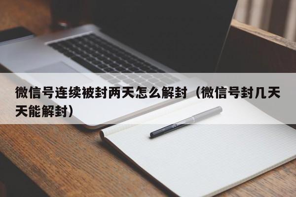 微信封号-微信号连续被封两天怎么解封（微信号封几天天能解封）(1)