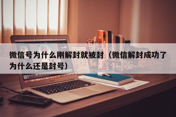 微信注册-微信号为什么刚解封就被封（微信解封成功了为什么还是封号）(1)