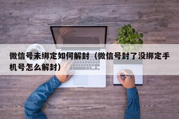 微信注册-微信号未绑定如何解封（微信号封了没绑定手机号怎么解封）(1)