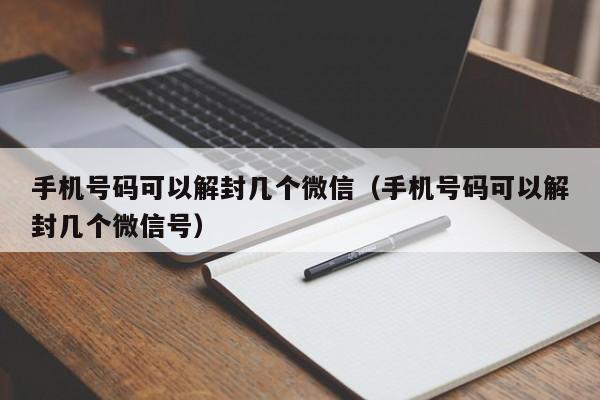 微信注册-手机号码可以解封几个微信（手机号码可以解封几个微信号）(1)