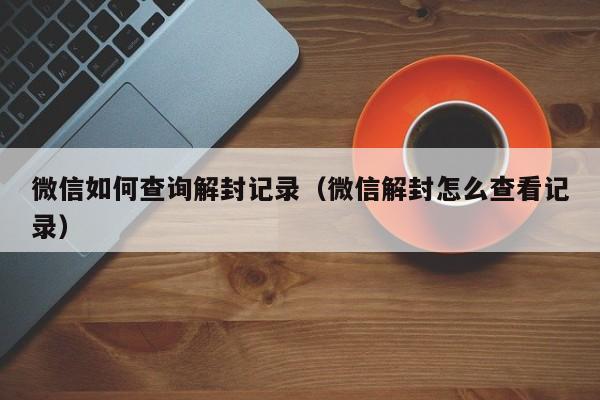 微信封号-微信如何查询解封记录（微信解封怎么查看记录）(1)