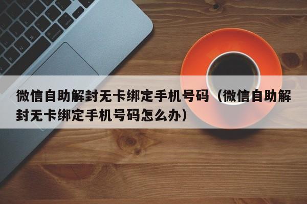 预加保号-微信自助解封无卡绑定手机号码（微信自助解封无卡绑定手机号码怎么办）(1)