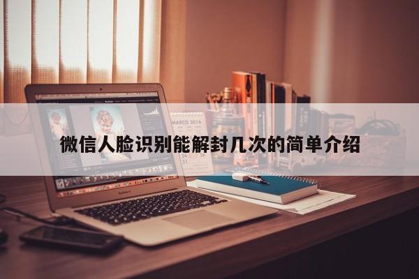 预加保号-微信人脸识别能解封几次的简单介绍(1)