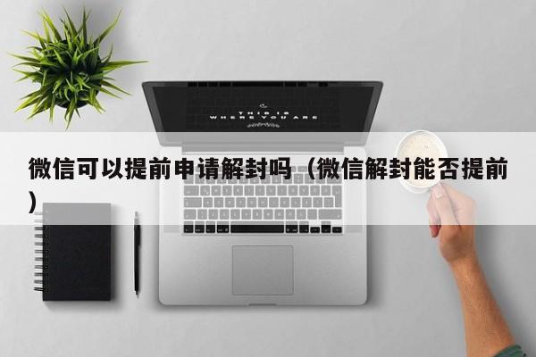 微信封号-微信可以提前申请解封吗（微信解封能否提前）(1)