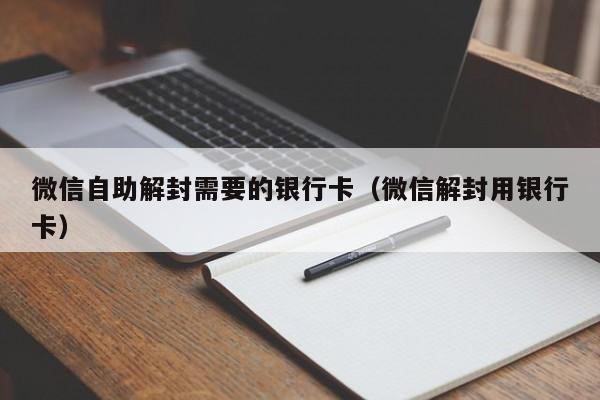 微信辅助-微信自助解封需要的银行卡（微信解封用银行卡）(1)