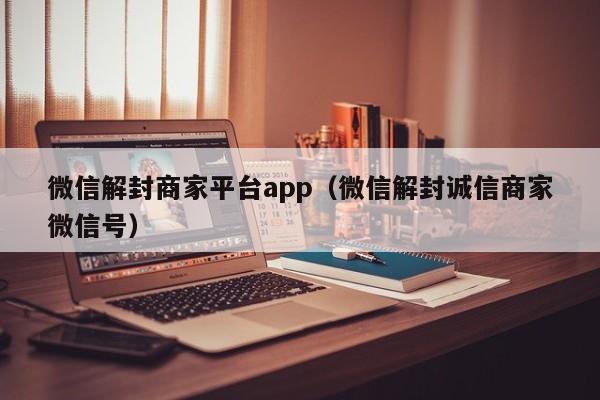 微信注册-微信解封商家平台app（微信解封诚信商家微信号）(1)