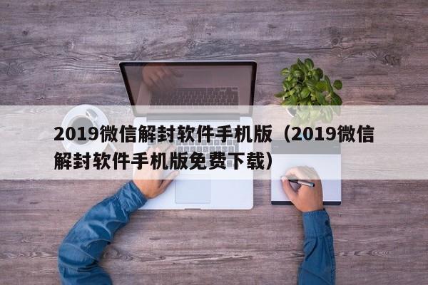 微信辅助-2019微信解封软件手机版（2019微信解封软件手机版免费下载）(1)