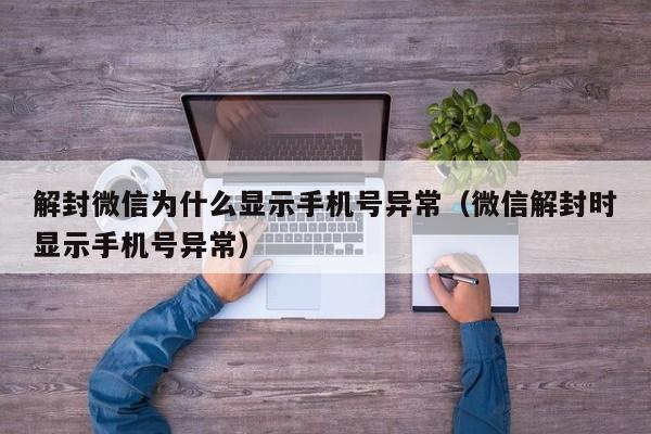 微信注册-解封微信为什么显示手机号异常（微信解封时显示手机号异常）(1)