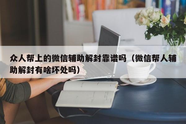 预加保号-众人帮上的微信辅助解封靠谱吗（微信帮人辅助解封有啥坏处吗）(1)