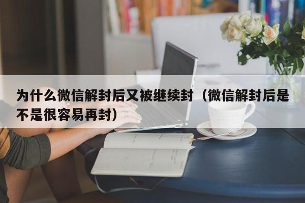 微信注册-为什么微信解封后又被继续封（微信解封后是不是很容易再封）(1)