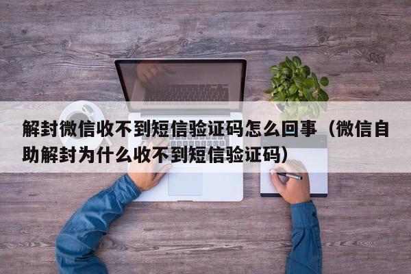 微信解封-解封微信收不到短信验证码怎么回事（微信自助解封为什么收不到短信验证码）(1)