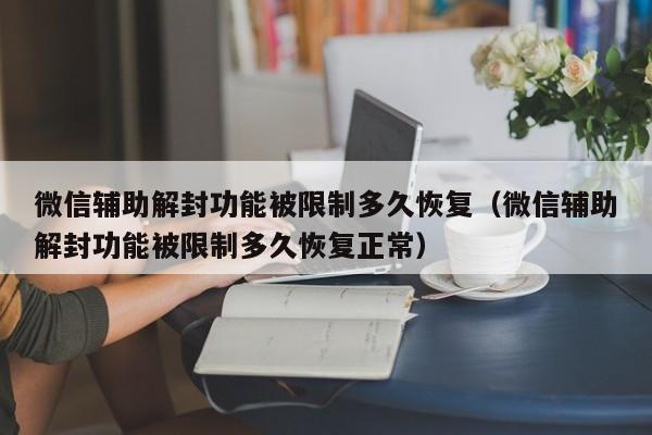 预加保号-微信辅助解封功能被限制多久恢复（微信辅助解封功能被限制多久恢复正常）(1)