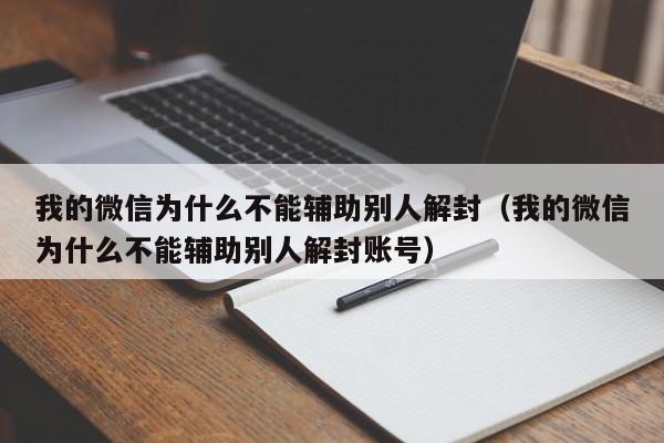 微信解封-我的微信为什么不能辅助别人解封（我的微信为什么不能辅助别人解封账号）(1)