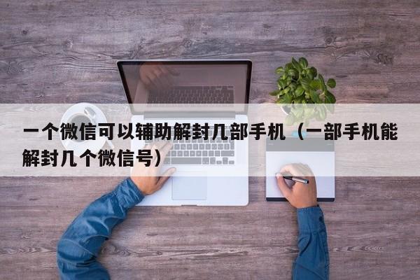 预加保号-一个微信可以辅助解封几部手机（一部手机能解封几个微信号）(1)