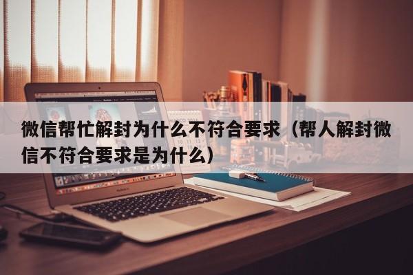 微信辅助-微信帮忙解封为什么不符合要求（帮人解封微信不符合要求是为什么）(1)