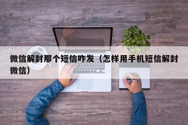 微信封号-微信解封那个短信咋发（怎样用手机短信解封微信）(1)