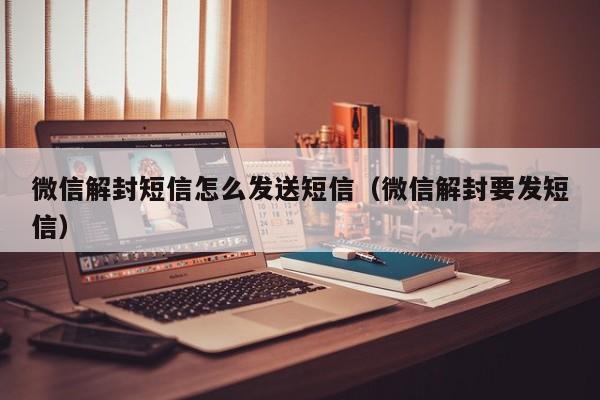 微信辅助-微信解封短信怎么发送短信（微信解封要发短信）(1)