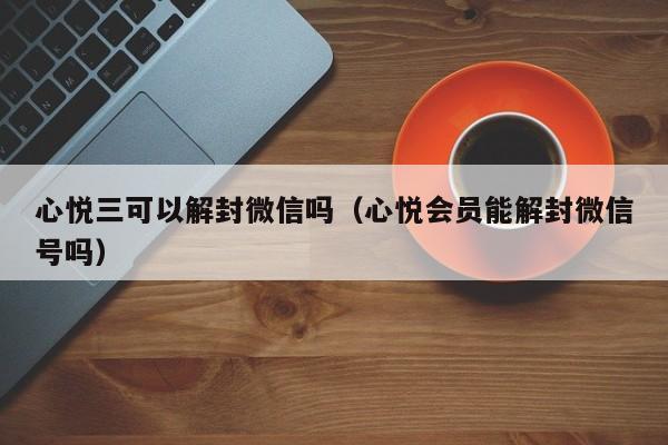 微信注册-心悦三可以解封微信吗（心悦会员能解封微信号吗）(1)