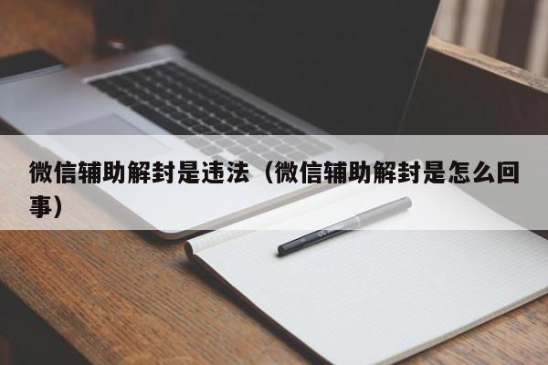 微信封号-微信辅助解封是违法（微信辅助解封是怎么回事）(1)