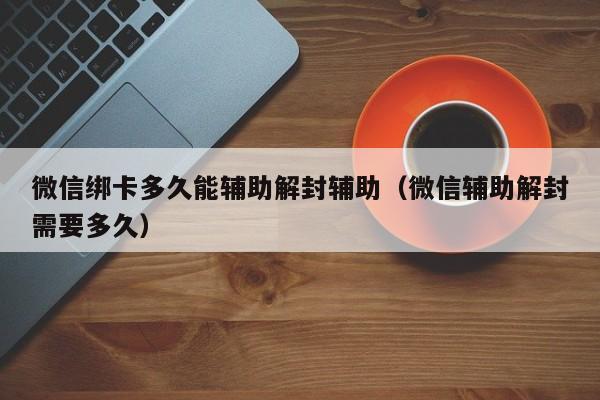 预加保号-微信绑卡多久能辅助解封辅助（微信辅助解封需要多久）(1)