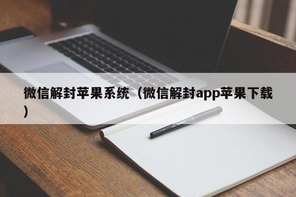 微信辅助-微信解封苹果系统（微信解封app苹果下载）(1)