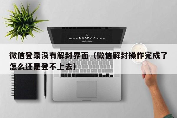 预加保号-微信登录没有解封界面（微信解封操作完成了怎么还是登不上去）(1)