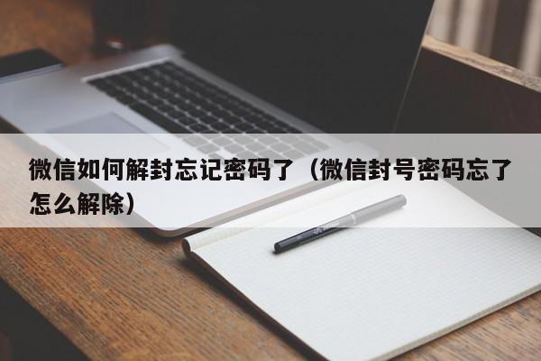 微信辅助-微信如何解封忘记密码了（微信封号密码忘了怎么解除）(1)