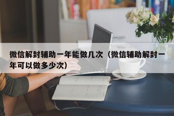 预加保号-微信解封辅助一年能做几次（微信辅助解封一年可以做多少次）(1)